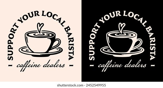 Support your local barista caffeine dealers shirt logo badge clothing. Vintage retro aesthetic drink latte art lover funny quotes cup illustration for quality coffee shops print poster text vector.