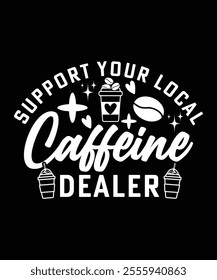 SUPPORT YOUR LOCAL CAFFEINE DEALER TSHIRT DESIGN