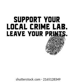 support your local crime lab leave your prints