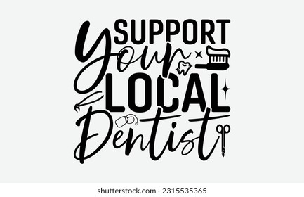 Support Your Local Dentist - Dentist T-Shirt Design, Print On T-Shirts, Mugs, Birthday Cards, Wall Decals, Car Decals, Stickers, Birthday Party Decorations, Cuts And More Use.