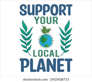 Support Your Local Planet T-shirt, Happy earth day svg,Earth Day Sayings, Environmental Quotes, Earth Day T-shirt, Cut Files For Cricut
 svg
