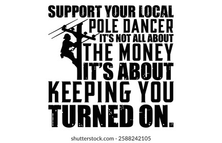 Support Your Local Pole Dancer It’s Not All About The Money It’s About Keeping You Turned On. - Electric Lineman T Shirt Design, Hand lettering inspirational quotes isolated on white background, used 