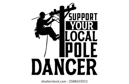 Support Your Local Pole  Dancer - Electric Lineman T Shirt Design, Hand drawn lettering phrase, Cutting and Silhouette, card, Typography Vector illustration for poster, banner, flyer and mug.