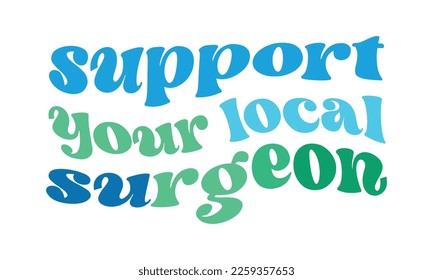 Support your local Surgeon quote retro wavy groovy typography sublimation on white background