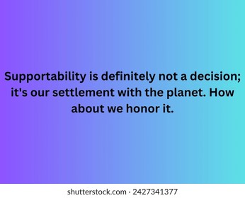 supportability is definitely not a decision it's our settlement with the planet.