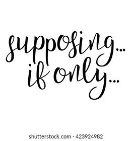 Supposing... If Only... Calligraphic quote. Typographic Design. Black Hand Lettering Text Isolated on White Background. For Housewarming Posters, Greeting Cards, Home Decorations. Vector illustration
