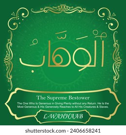The Supreme Bestower.
The One Who Is Generous in Giving Plenty without
any Return. He Is the Most Generous and His Generosity
Reaches to All His Creatures and Slaves. 