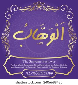 The Supreme Bestower.
The One Who Is Generous in Giving Plenty without
any Return. He Is the Most Generous and His Generosity
Reaches to All His Creatures and Slaves. 