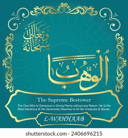 The Supreme Bestower.
The One Who Is Generous in Giving Plenty without
any Return. He Is the Most Generous and His Generosity
Reaches to All His Creatures and Slaves.