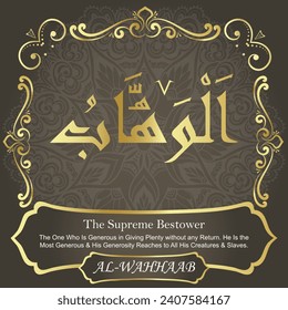 The Supreme Bestower.
The One Who Is Generous in Giving Plenty without
any Return. He Is the Most Generous and His Generosity
Reaches to All His Creatures and Slaves. 