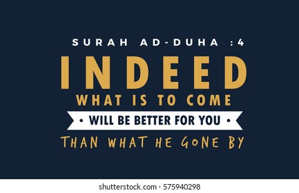 surah Ad - duha : 4
Indeed what is to come will be better for you than what has gone by