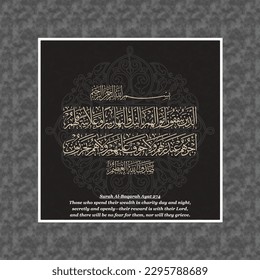 (surah Al-Baqarah 2:274). means: Those who spend their wealth in charity day and night, secretly and openly—their reward is with their Lord, and there will be no fear for them, nor will they grieve.