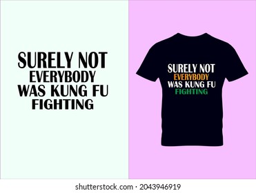 Surely Not Everybody Was Kung Fu Fighting T-shirt. Popular T Shirts. Graphic Design. Typography Design. Inspirational Quotes. Beauty Fashion. Unique Idea. Vintage Texture.eps