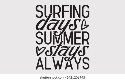 Surfing Days Summer Stays Always -Summer Season Surfing Hobbies T-Shirt Designs, Conceptual Handwritten Phrase Calligraphic, Vector Illustration With Hand-Drawn Lettering, For Poster, Templates, Wall.