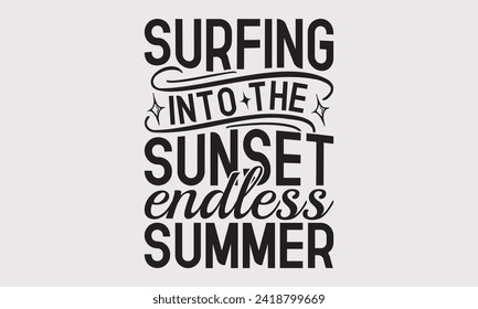 Surfing Into The Sunset Endless Summer -Summer Season Surfing Hobbies T-Shirt Designs, Conceptual Handwritten Phrase Calligraphic, Vector Illustration With Hand-Drawn Lettering, For Poster, Templates.