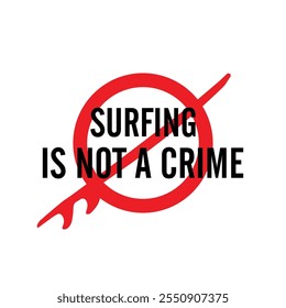 Surfing is not a crime. Written in black and behind a prohibited sign with a surfboard. Vector for silkscreen, dtg, dtf, t-shirts, signs, banners, Subimation Jobs or for any application