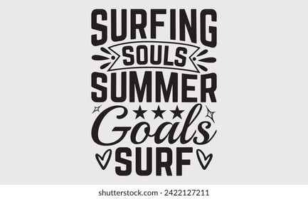 Surfing Souls Summer Goals Surf -Summer Season Surfing Hobbies T-Shirt Designs, Conceptual Handwritten Phrase Calligraphic, For Poster, Templates, Wall, Banner, Flyer And Mug.