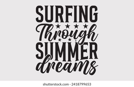 Surfing Through Summer Dreams -Summer Season Surfing Hobbies T-Shirt Designs, Conceptual Handwritten Phrase Calligraphic, Vector Illustration With Hand-Drawn Lettering, For Poster, Hoodie, Templates.