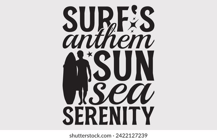 Surf's Anthem Sun Sea Serenity -Summer Season Surfing Hobbies T-Shirt Designs, Take Your Dream Seriously, It's Never Too Late To Start Something New, For Poster, Templates, Wall, Templates, And Flyer.