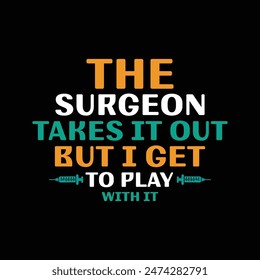The Surgeon Takes it Out But i Get To Play With It Typography T-shirt Design Vector