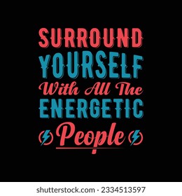 Surround yourself with all the energetic people typography t-shirt design