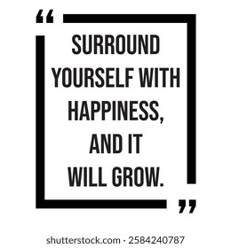 Surround yourself with happiness, and it will grow, inspirational design quote, motivational quotes, typography illustration lettering quotes
