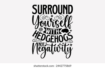 Surround Yourself With Hedgehogs Not Negativity- Porcupine t- shirt design, Handmade calligraphy vector Illustration for prints and bags, posters, cards, greeting card template with typography text ep