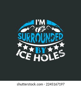 I'm surrounded by ice holes - fishing typographic slogan design vector.