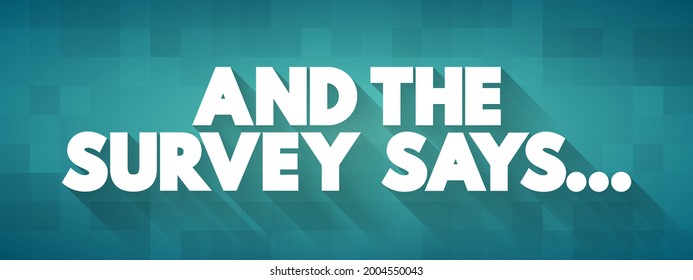 And The Survey Says is a phrase often used in the context of presenting or revealing the results of a survey or poll, text concept background