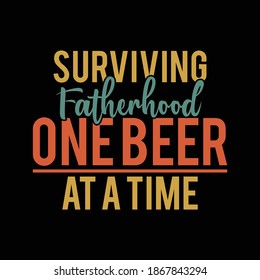 Surviving Fatherhood One Beer At A Time. Typography Vintage Design, Printing For T shirt, Banner, Poster, Mug Etc, Vector Illustration