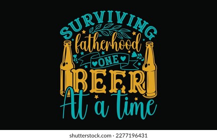 Surviving fatherhood one beer at a time - Father's day SVG Typography t-shirt Design,  Hand-drawn lettering phrase, Stickers, Templates, Mugs. Vector files are editable in EPS 10.