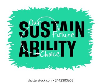 Sustainability - Our Future, Our Choice - slogan in abstract anti-design decoration. For economic, environmental, and social sustainable development. Policies that will remain available physic and