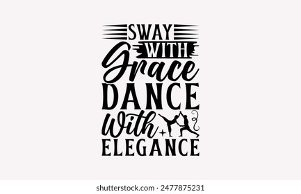 Sway With Grace Dance With Elegance - Dancing T-shirt Design, Handmade Lettering Design For Card Template, Text Banners, Modern Calligraphy, Cards And Posters, Mugs, Notebooks, EPS-10.