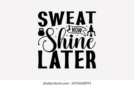 Sweat Now Shine Later - Exercising T- Shirt Design, Lettering Phrase Isolated On White, This Illustration Be Used As Print And Bags, Stationary A Poster.