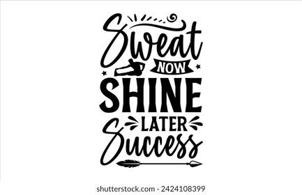 Sweat Now Shine Later Success - Exercise T-Shirt Design, Bodybuilder, Conceptual Handwritten Phrase T Shirt Calligraphic Design, Inscription For Invitation And Greeting Card, Prints And Posters.