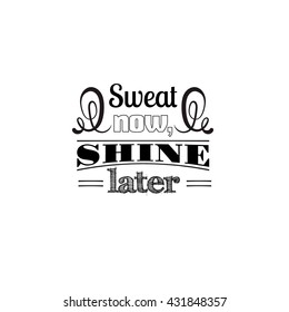 Sweat now, shine later.Quote typographical background Template for poster, card, banner and label . Print for t-shirt, bag and sweatshirt.