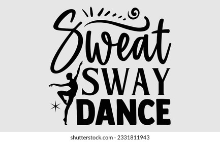 Sweat Sway Dance- Dance SVG and t- shirt design, Hand drawn vintage hand lettering greeting card template with typography text, Isolated on white background.