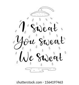 I sweat, you sweat, we sweat. Handwritten vector calligraphy lettering, hand drawn illustration of a shower with water drops. Vector lback and white poster template. Lettering for t-shirts, banners