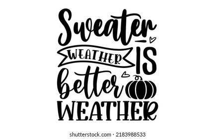 Sweater weather is better weather- Thanksgiving t-shirt design, Hand drawn lettering phrase, Funny Quote EPS, Hand written vector sign, SVG Files for Cutting Cricut and Silhouette