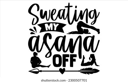 Sweating my asana off  - Yoga Day SVG Design, Hand lettering inspirational quotes isolated on white background, used for prints on bags, poster, banner, flyer and mug, pillows. svg