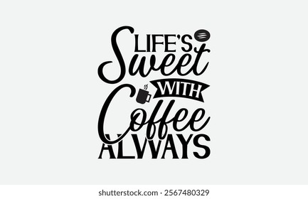 Life’s Sweet With Coffee Always - Coffee T-Shirt Design, Illustration With Hand-Lettering And Decoration Elements, Posters, Cards, Isolated White Background.