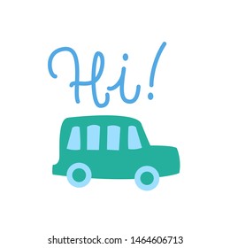 Sweet Infant print with car and handwritten calligraphic greeting Hi! Vector Isolated Graphic Design Elements and Illustration. Flat, cartoon, cute, childish style car, transport, vehicle. 