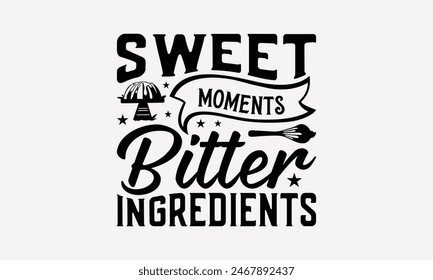 Sweet Moments Bitter Ingredients - Baking T- Shirt Design, Hand Drawn Vintage With Hand-Lettering Decoration Elements, This Illustration Can Be Used As Print And Bags, Stationary Or A Poster. EPS 10