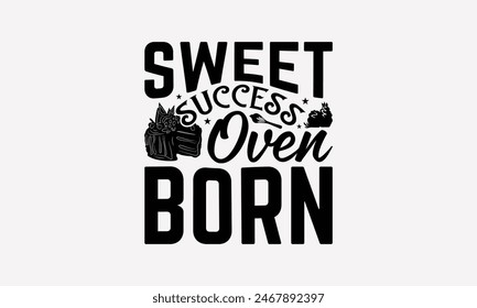 Sweet Success Oven Born - Baking T- Shirt Design, Hand Drawn Vintage Hand Lettering, Greeting Card Template With Typography Text, EPS 10