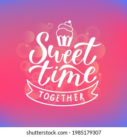 Sweet Time Together illustration with lettering text and cupcake with a berry on the colorful blurred background. Vector illustration. For poster, banner, print, card.