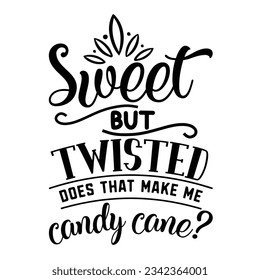 Sweet but twisted does that make me candy cane? Christmas SVG, Funny Christmas Quotes, Winter svg, Merry Christmas, Santa SVG, t shirts design svg, typography, vintage, Holiday shirt