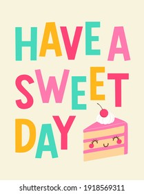 “Have a sweet day” typography design with cute cake cartoon illustration design for greeting card, postcard, poster or banner.