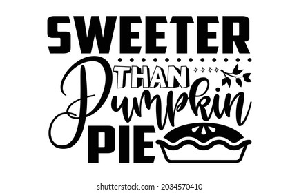 Sweeter than pumpkin pie- Thanksgiving t-shirt design, Hand drawn lettering phrase isolated on white background, Calligraphy graphic design typography and Hand written, EPS 10 vector, svg