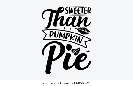 Sweeter Than Pumpkin Pie - Thanksgiving t shirt design, Hand drawn lettering phrase isolated on white background, Calligraphy graphic design typography element, Hand written vector sign, svg