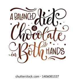 Sweets quote colorful hand draw lettering phrase - A balanced diet is chocolate in both hands - isolated in chocolate brown colors. Candy shop, cafe wall design. Poster, print, card, smm design.